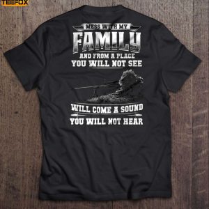 Mess with my family and from a place you will not see will come a sound you will not hear Short Sleeve T Shirt