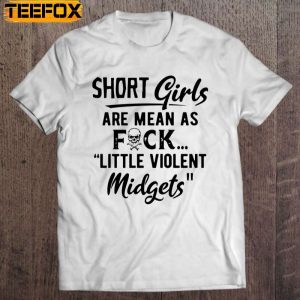 Short Girls Are Mean As Fuck Little Violent Midgets Short Sleeve T Shirt