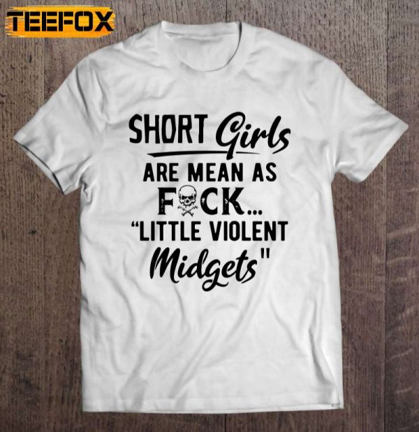 Short Girls Are Mean As Fuck Little Violent Midgets Short Sleeve T Shirt