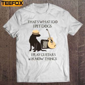 Thats What I Do I Pet Dogs I Play Guitars I Know Things Short Sleeve T Shirt