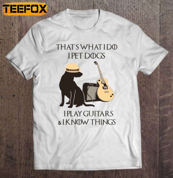 Thats What I Do I Pet Dogs I Play Guitars I Know Things Short Sleeve T Shirt