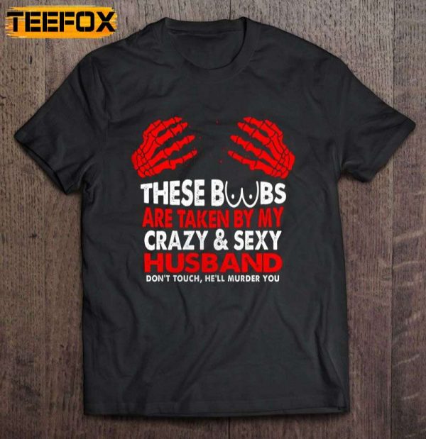 These Boobs Are Taken By My Crazy Sexy Husband Dont Touch Hell Murder You Short Sleeve T Shirt