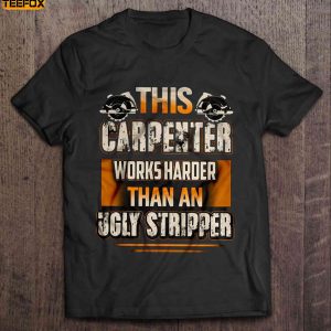 This Carpenter Works Harder Than An Ugly Stripper Short Sleeve T Shirt