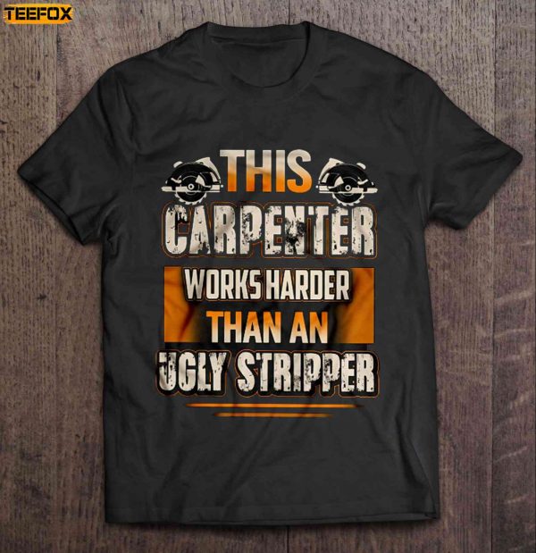 This Carpenter Works Harder Than An Ugly Stripper Short Sleeve T Shirt
