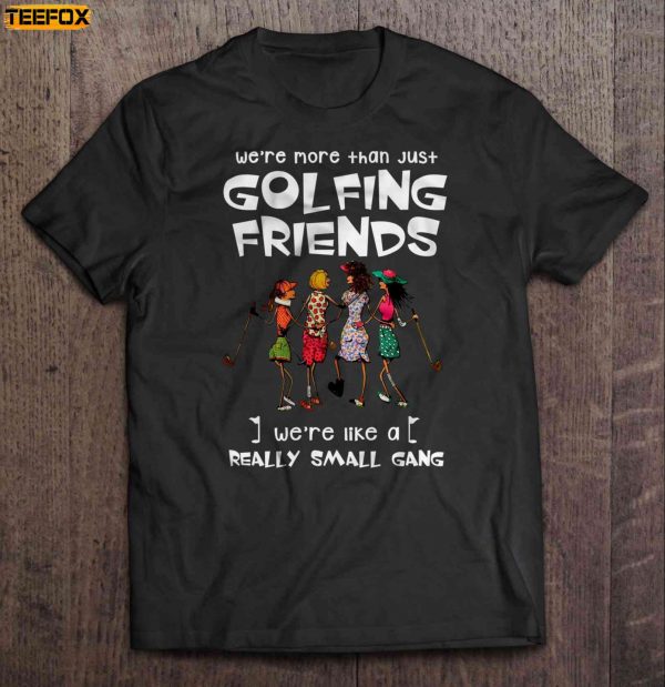 Were More Than Just Golfing Friends Were Like A Really Small Gang Golf Girl Short Sleeve T Shirt