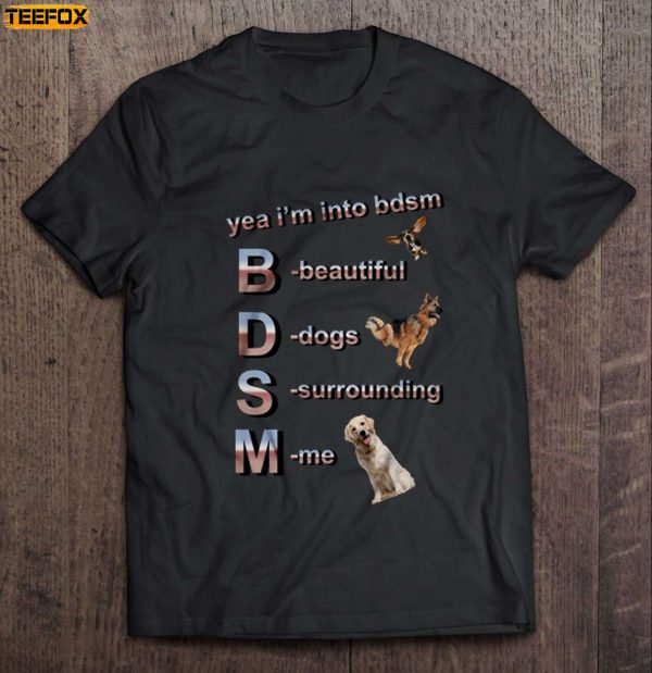 Yea Im Into BDSM Beautiful Dogs Surrounding Me Short Sleeve T Shirt