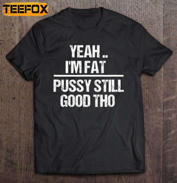 Yeah Im Fat Pussy Still Good Tho Fat Bitch Confidence Short Sleeve T Shirt