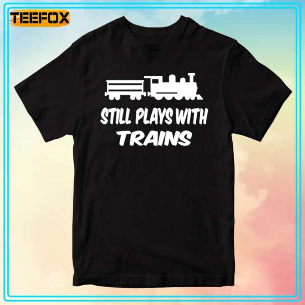 I Still Play With Trains Rail Train Driver Short Sleeve T Shirt 1706097825