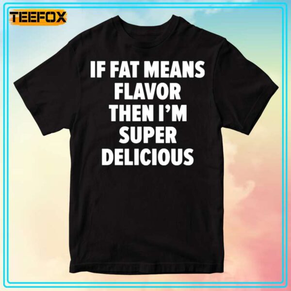 If Fat Means Flavor Then I'm Super Delicious Short Sleeve T Shirt 1706709209