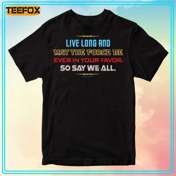 Live long and May The Force Be Ever In Your Favor So Say We All T Shirt