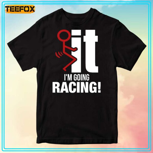 Fuck It Im Going Racing Unisex T Shirt