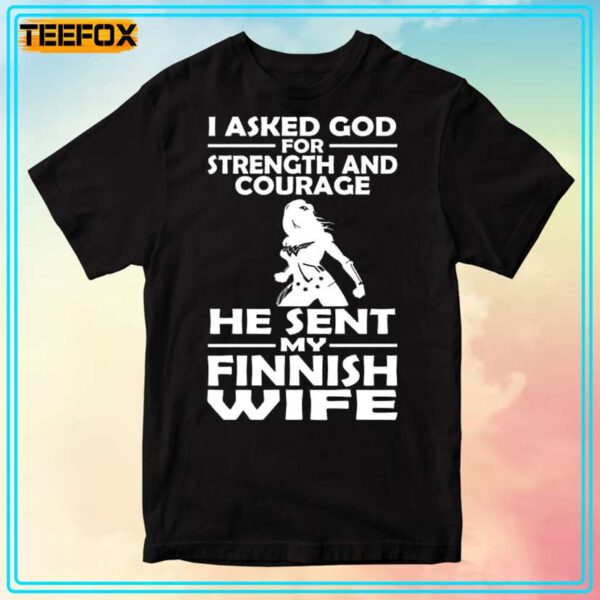 I Asked God For Strength And Courage He Sent My Finnish Wife Unisex T Shirt