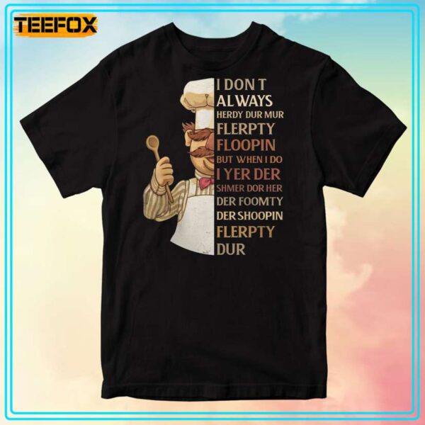 I Dont Always Herdy Dur Mur Flerpty Floopin Swedish Chef Gprahic T Shirt