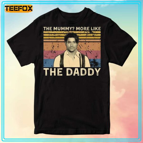 The Mummy More Like The Daddy Brendan Fraser T Shirt