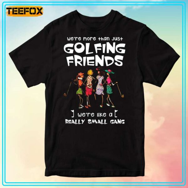 Were More Than Just Golfing Friends Were Like A Really Small Gang Golf Version Graphic T Shirt