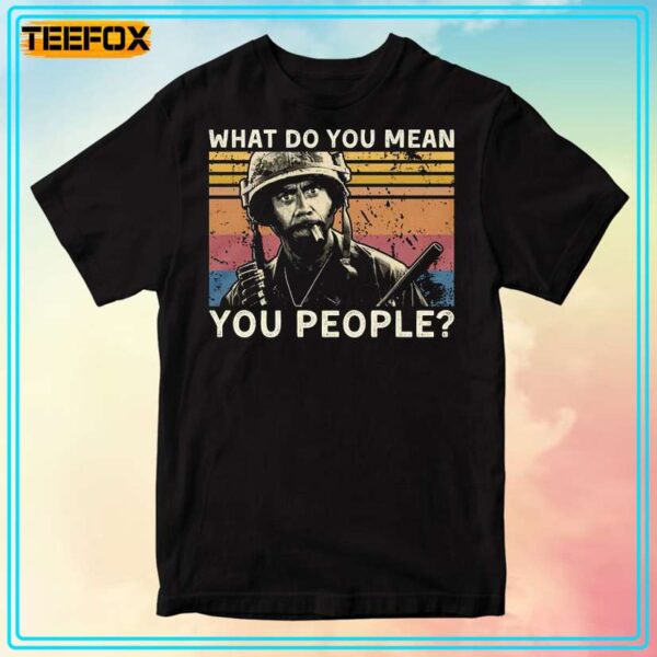 What Do You Mean You People Tropic Thunder T Shirt