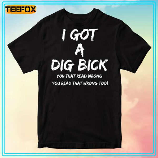 I Got a Dig Bick Unisex T Shirt