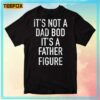 Its Not Dad Bod Its A Father Figure Unisex T Shirt