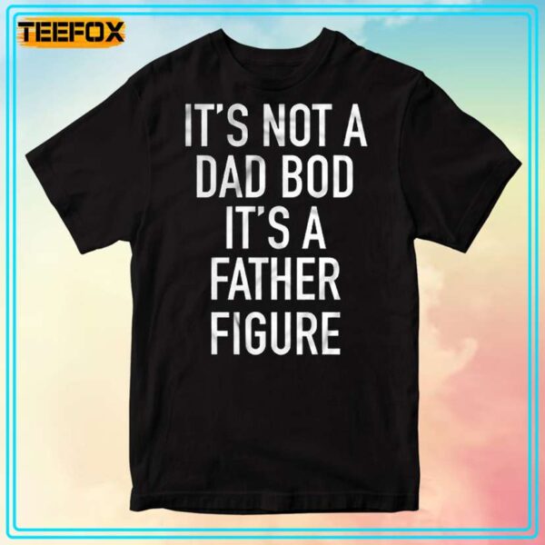 Its Not Dad Bod Its A Father Figure Unisex T Shirt