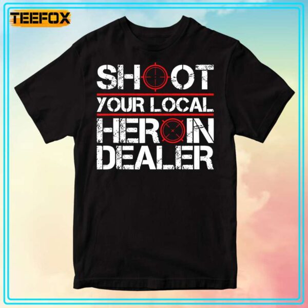 Shoot Your Local Heroin Dealer Unisex T Shirt