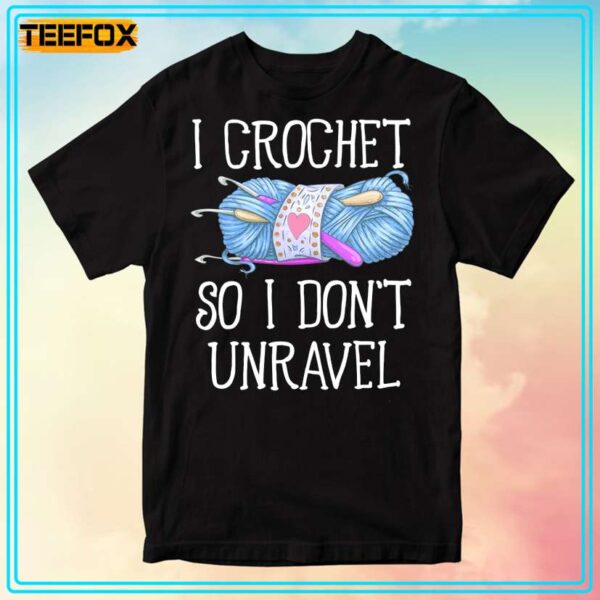 I Crochet So I Dont Unravel T Shirt