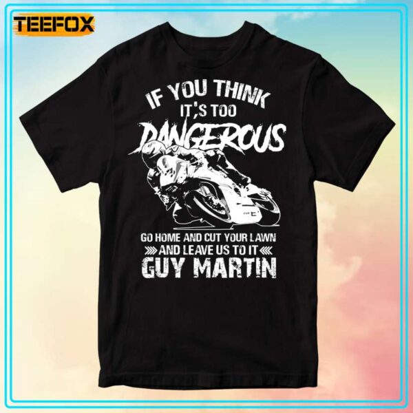 If You Think Its Too Dangerous Go Home And Cut Your Lawn And Leave Us To It Guy Martin Unisex T Shirt