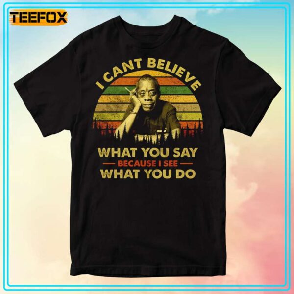 James Baldwin I Cant Believe What You Say Because I See What You Do QuoteT Shirt