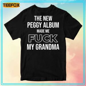 The New Peggy Album Made Me Fuck My Grandma Unisex T Shirt