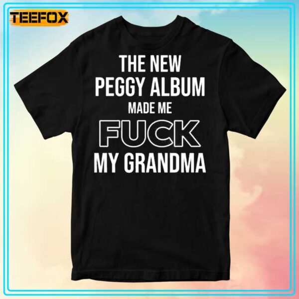 The New Peggy Album Made Me Fuck My Grandma Unisex T Shirt