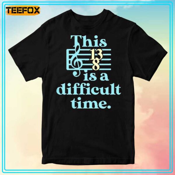 This Is A Difficult Time 13 8 Music Unisex T Shirt