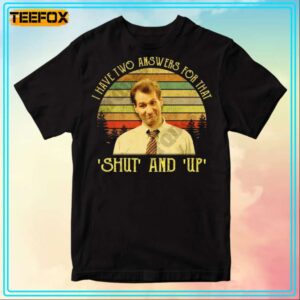 Al Bundy I Have Two Answers For That Shut And Up Movie T Shirt