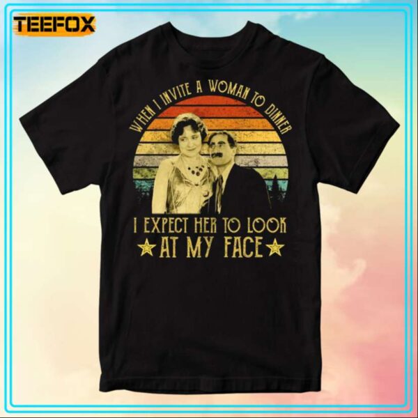 Groucho Marx When I Invite A Woman To Dinner I Expect Her To Look At My Face A Night at The Opera T Shirt