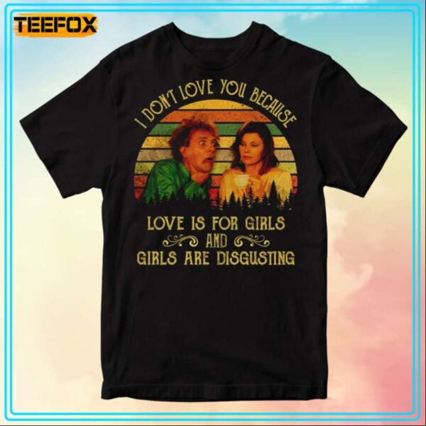 I Dont Love You Because Love Is For Girls And Girls Are Disgusting Drop Dead Fred T Shirt