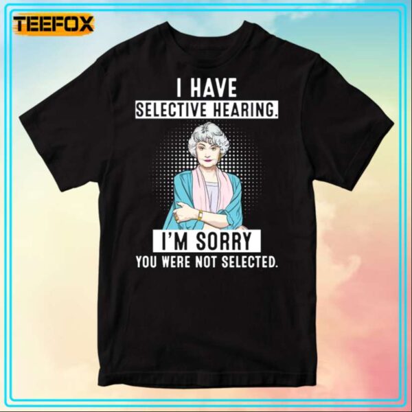 I Have Selective Hearing Im Sorry You Were Not Selected Blanche Devereaux T Shirt