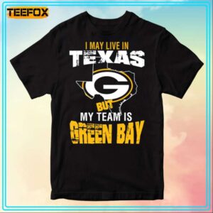 I May Live in Texas But My Team is Green Bay Unisex T Shirt