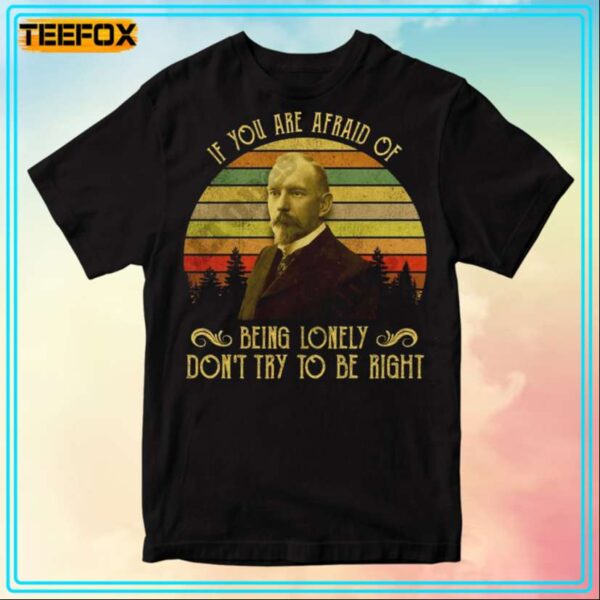 Jules Renard If You Are Afraid Of Being Lonely Dont Try To Be Right T Shirt