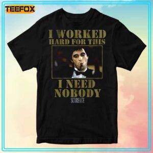 Scarface I Worked Hard For This I Need Nobody Unisex T Shirt