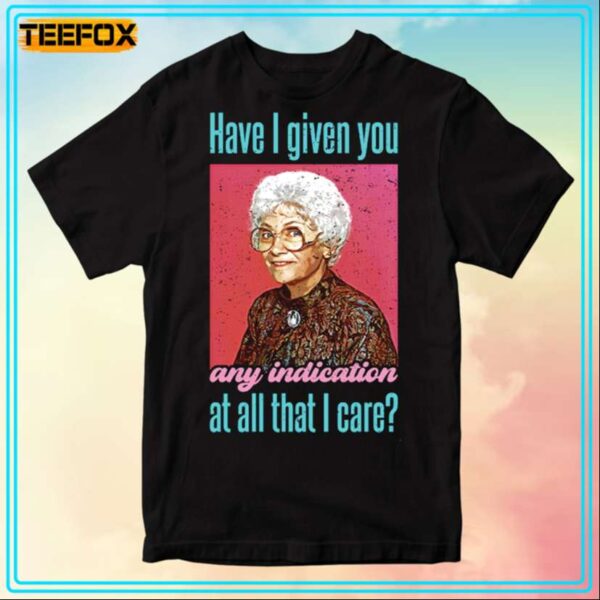 The Golden Girls Have I Given You Any Indication At All That I Care Sophia Petrillo T Shirt