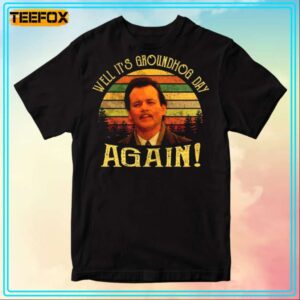 Well Its Groundhog Day Again Movie T Shirt