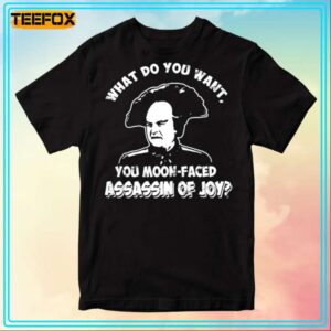 What Do You Want You Moon Faced Assassin Of Joy Unisex T Shirt