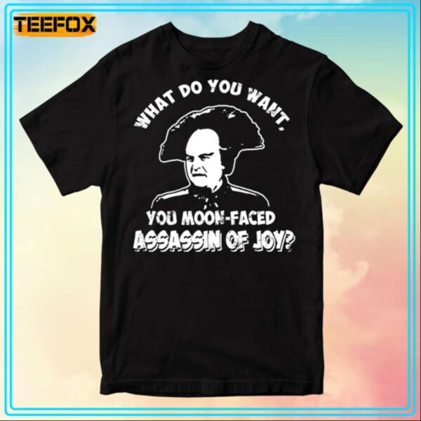 What Do You Want You Moon Faced Assassin Of Joy Unisex T Shirt