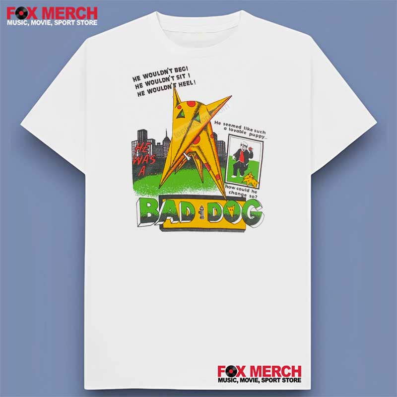 Bad Dog He Wouldn't Beg He Wouldn't Sit He Wouldn't Heel T-Shirt