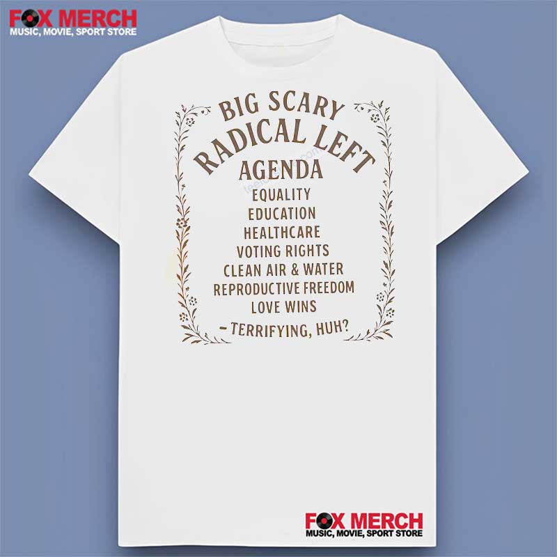 Big Scary Radical Left Agenda - Terrifying Huh Shirt