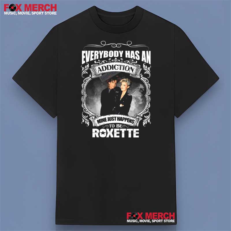 Everybody Has an Addiction Mine Just Happens To Be Roxette Band T-Shirt