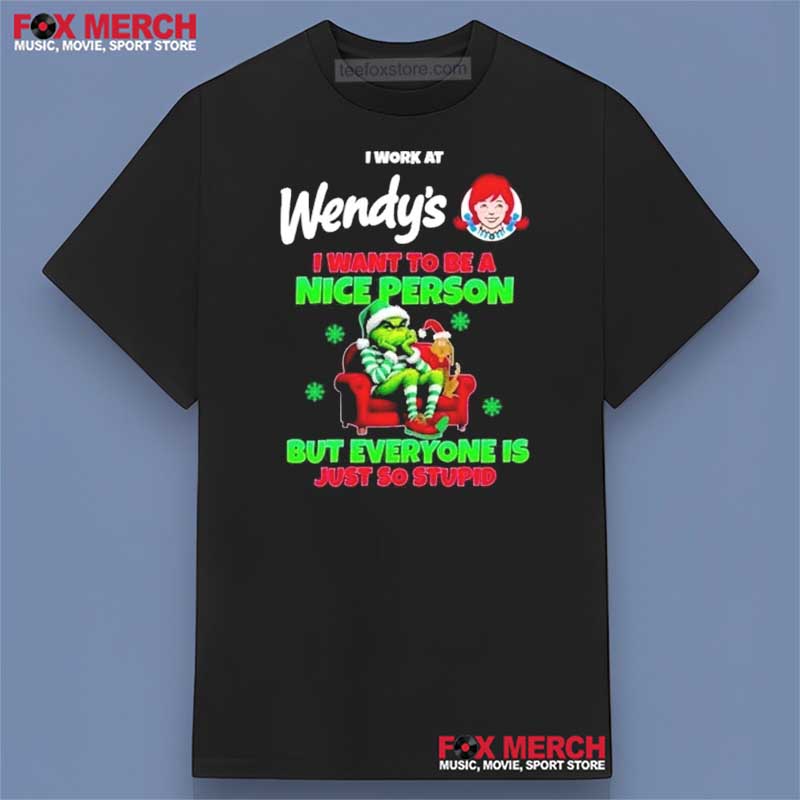 I Work At Wendy’s I Want To Be Nice But Everyone Is Stupid Grinch Shirt