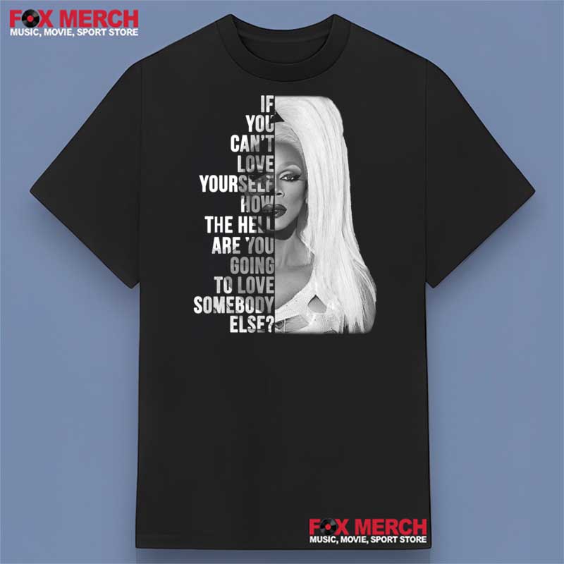 Rupaul - If You Can't Love Yourself How The Hell Are You Going To Love Somebody Else Shirt