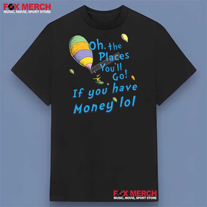 Yosemite Park - Oh The Places You'll Go If You Have Money Lol Shirt