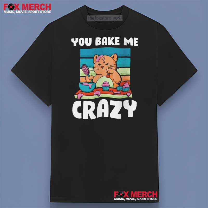 You Bake Me Crazy Cat T-Shirt