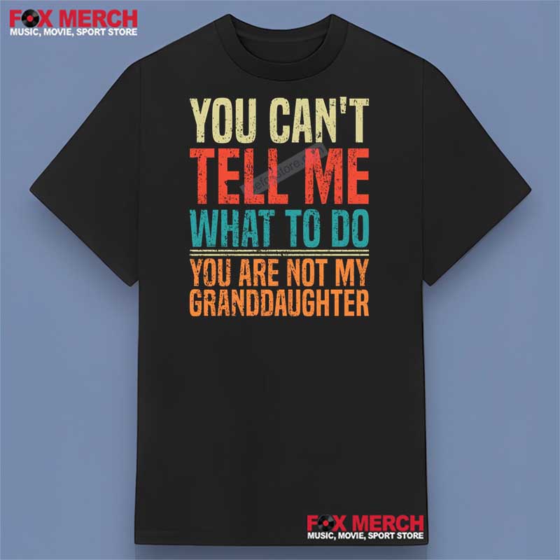 You Can't Tell Me What To Do You Are Not My Granddaughter Shirt - Grandpa Gift