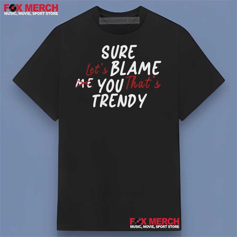 Sure Let's Blame Me You That's Trendy Graphic Shirt